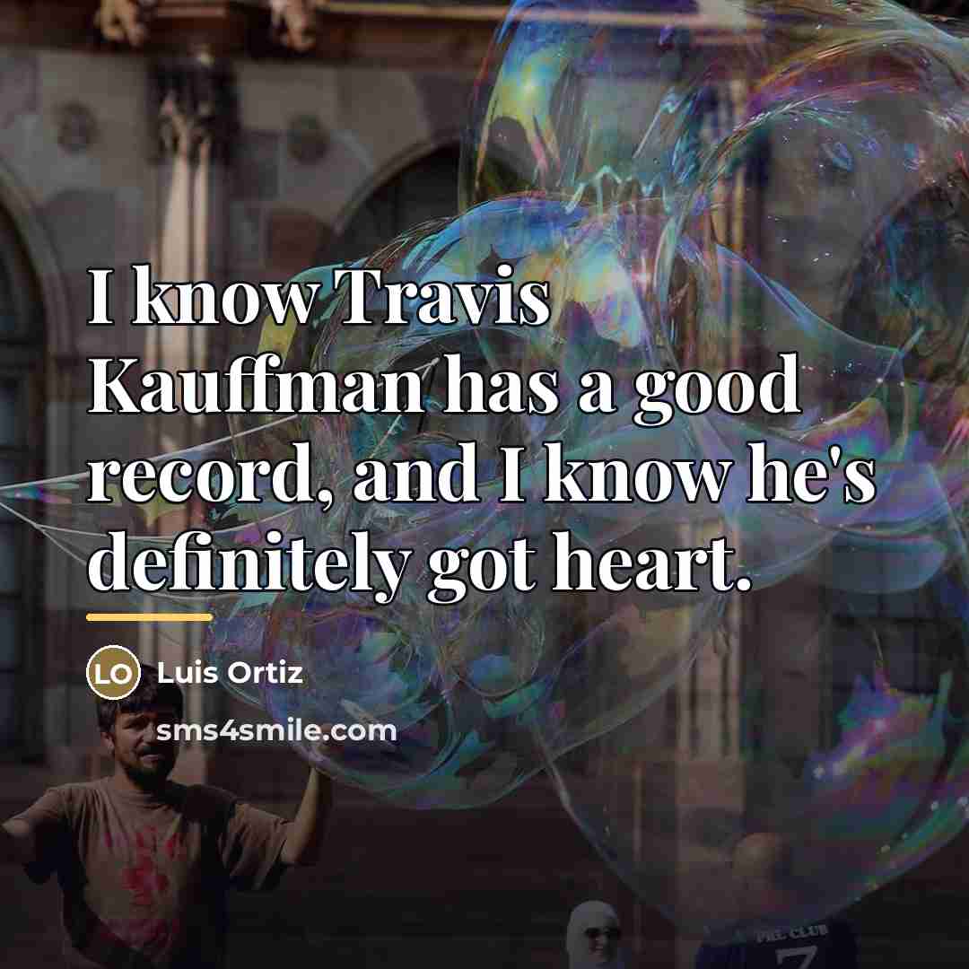 “I know Travis Kauffman has a good record, and I…” quote by Luis Ortiz