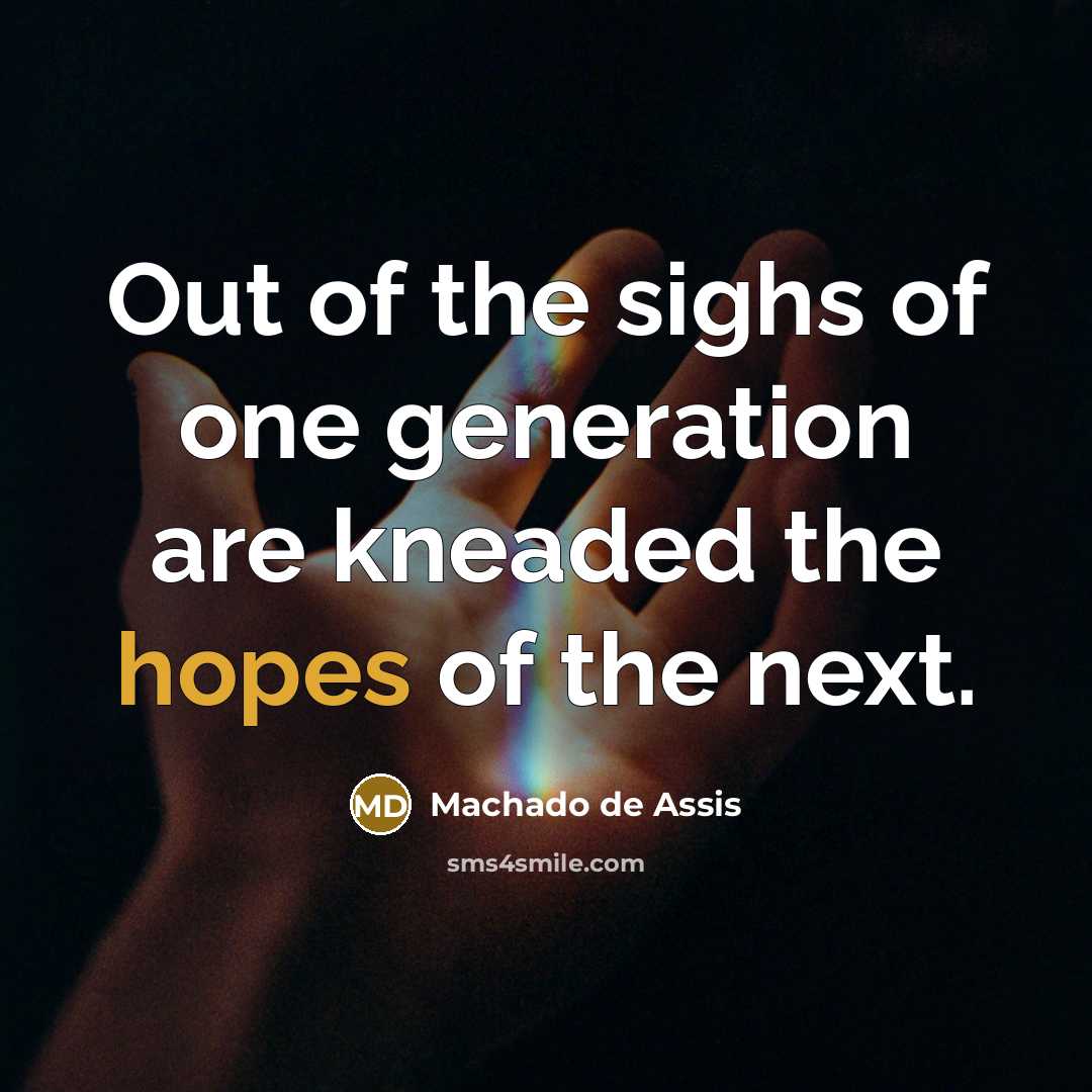 “Out of the sighs of one generation are kneaded the hopes of the next.” quote by Machado de Assis