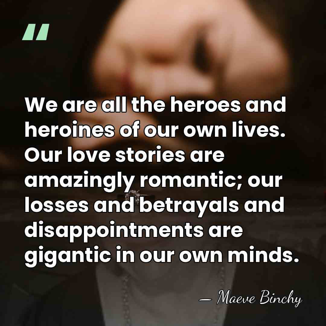 We are all the heroes and heroines of our own lives. Our&hellip; - Maeve Binchy