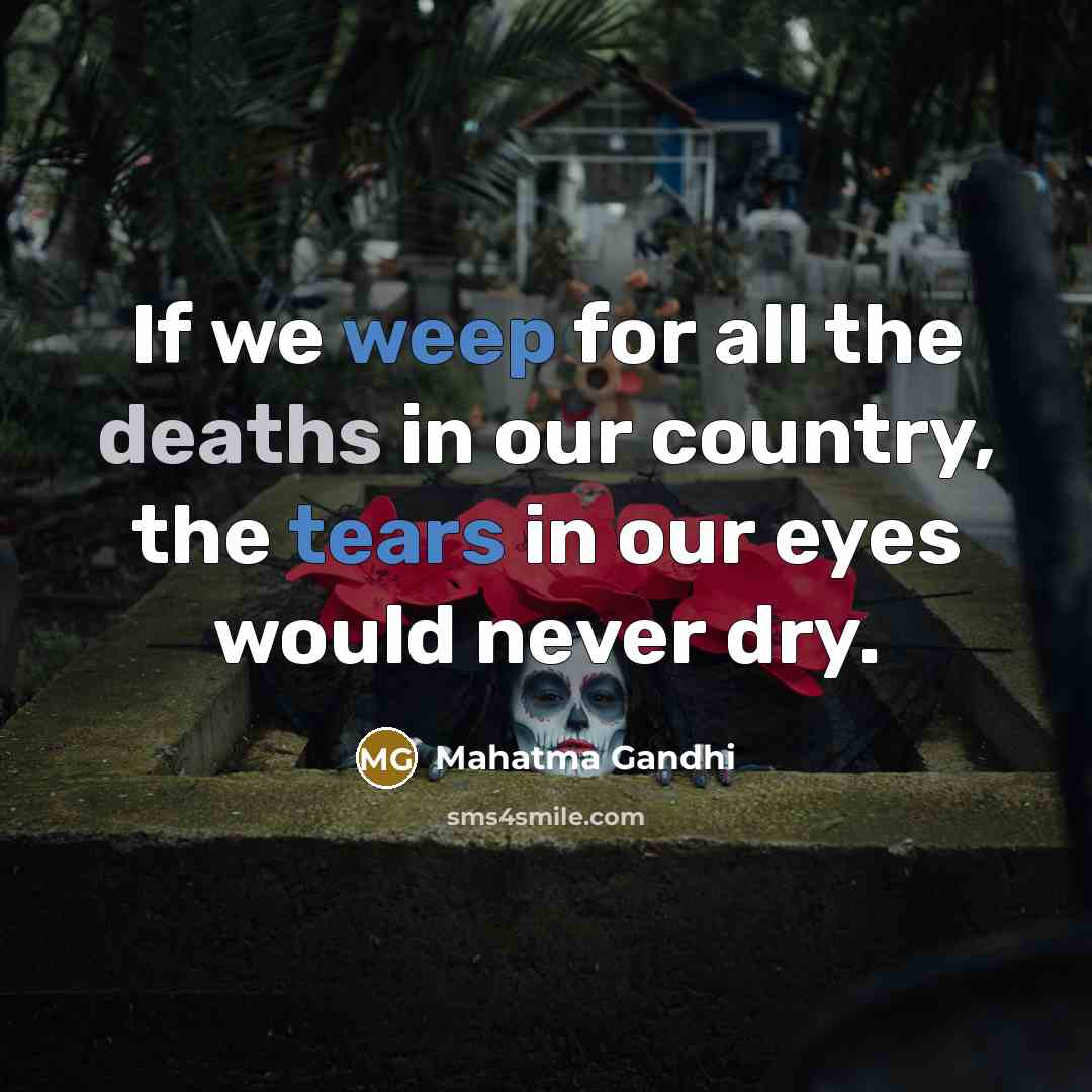 “If we weep for all the deaths in our country,…” quote by Mahatma Gandhi