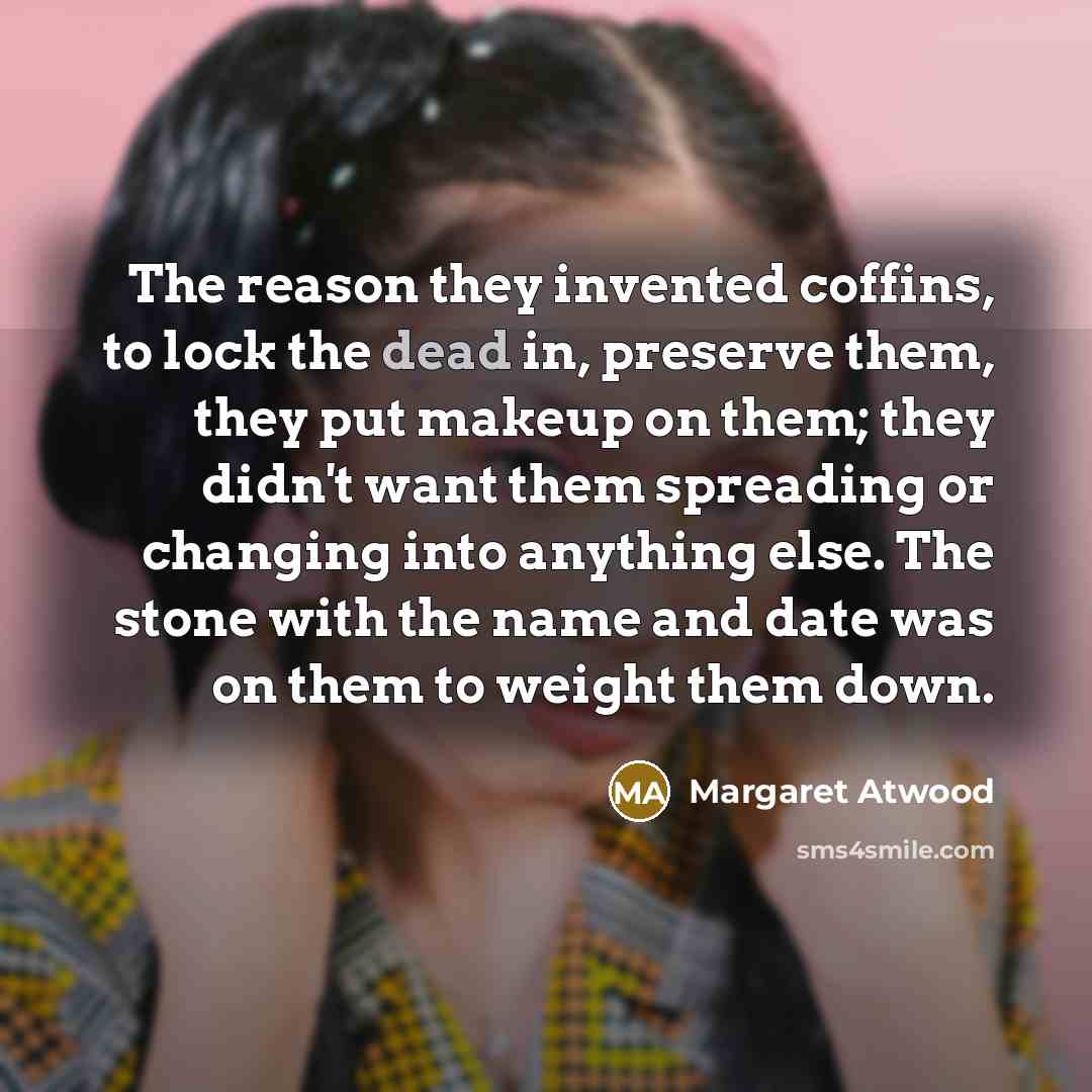 “The reason they invented coffins, to lock the dead in,…” quote by Margaret Atwood