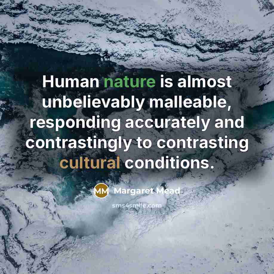 “Human nature is almost unbelievably malleable, responding accurately and contrastingly…” quote by Margaret Mead
