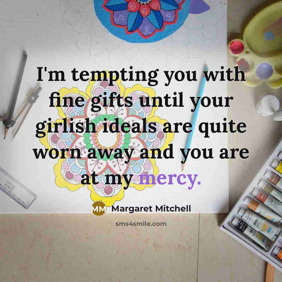 “I'm tempting you with fine gifts until your girlish ideals…” quote by Margaret Mitchell