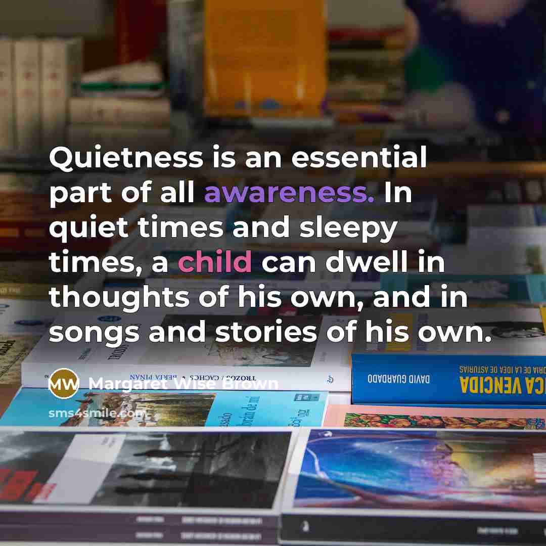 “Quietness is an essential part of all awareness. In quiet…” quote by Margaret Wise Brown