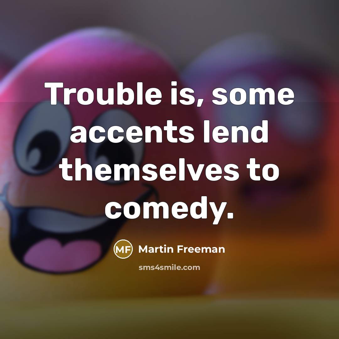 “Trouble is, some accents lend themselves to comedy.…” quote by Martin Freeman