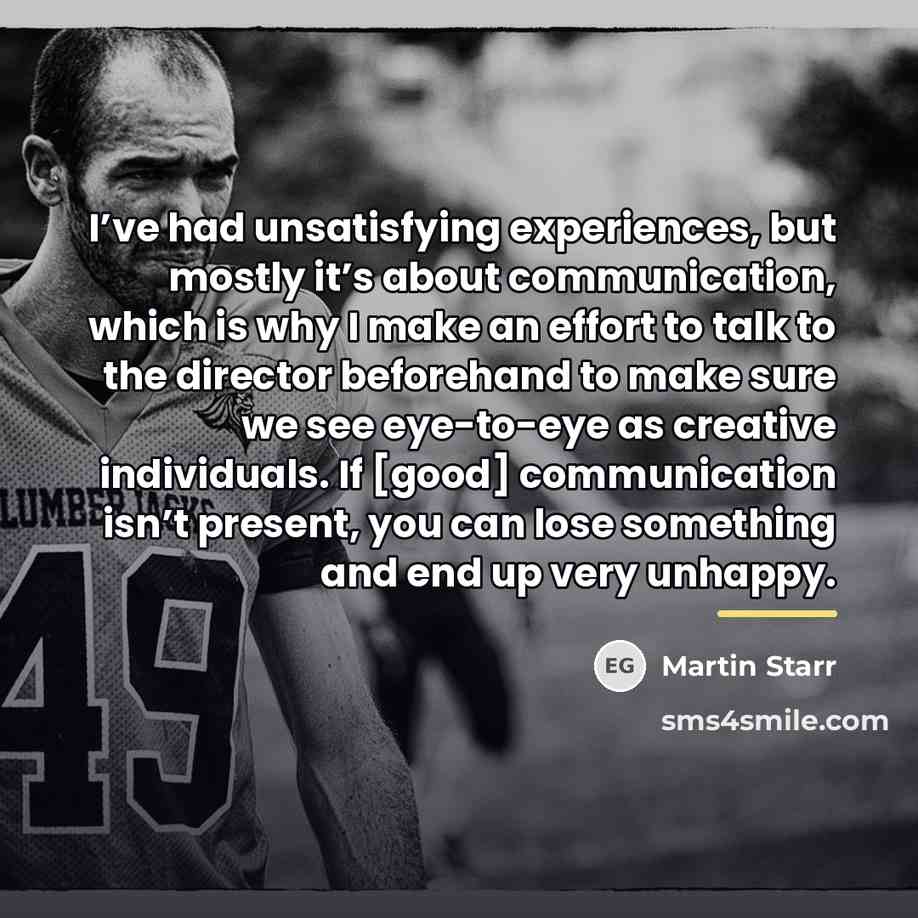 “I’ve had unsatisfying experiences, but mostly it’s about communication, which…” quote by Martin Starr