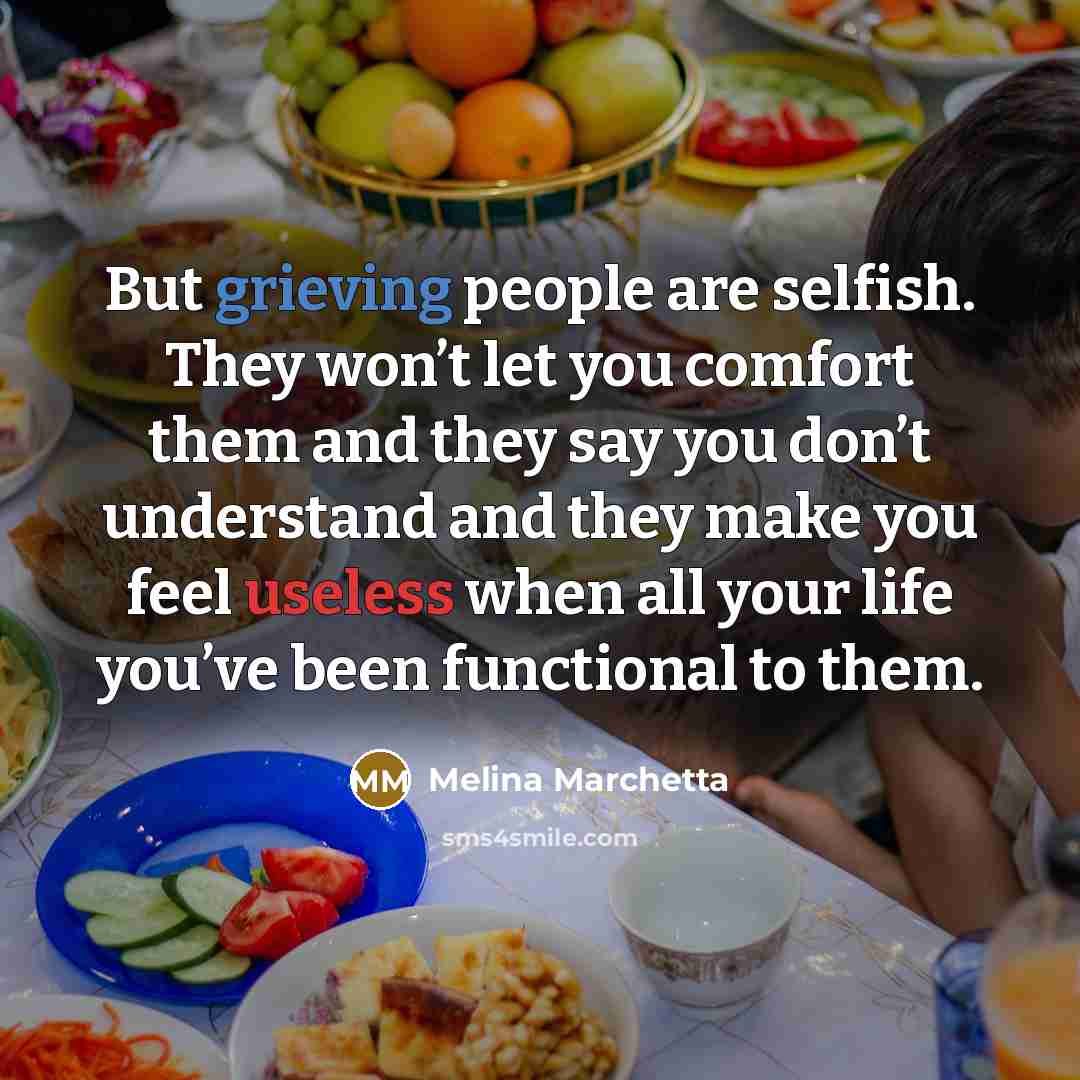“But grieving people are selfish. They won’t let you comfort…” quote by Melina Marchetta