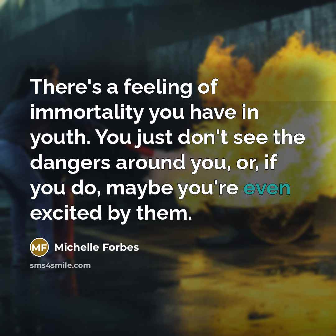 “There's a feeling of immortality you have in youth. You…” quote by Michelle Forbes