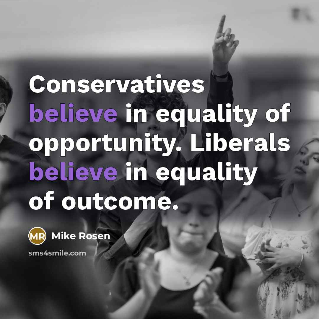 “Conservatives believe in equality of opportunity. Liberals believe in equality…” quote by Mike Rosen