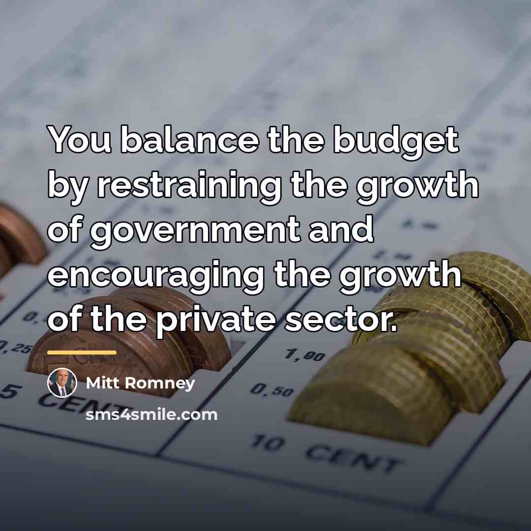 “You balance the budget by restraining the growth of government…” quote by Mitt Romney