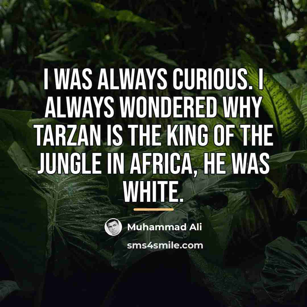 “I was always curious. I always wondered why Tarzan is…” quote by Muhammad Ali