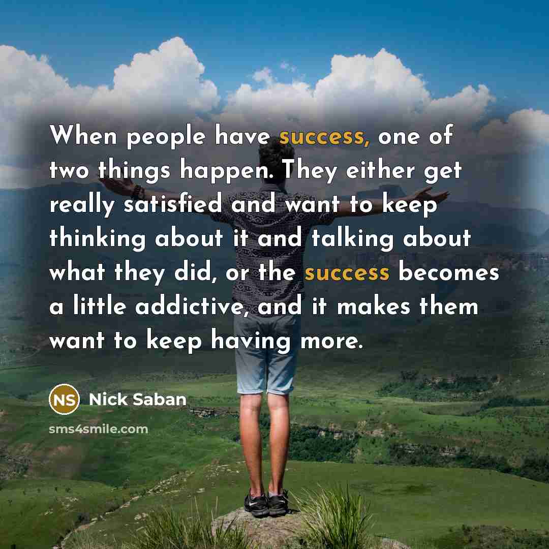 “When people have success, one of two things happen. They…” quote by Nick Saban