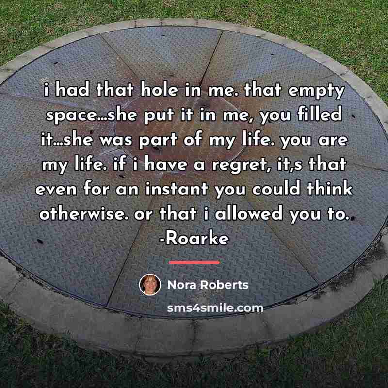 “i had that hole in me. that empty space...she put…” quote by Nora Roberts