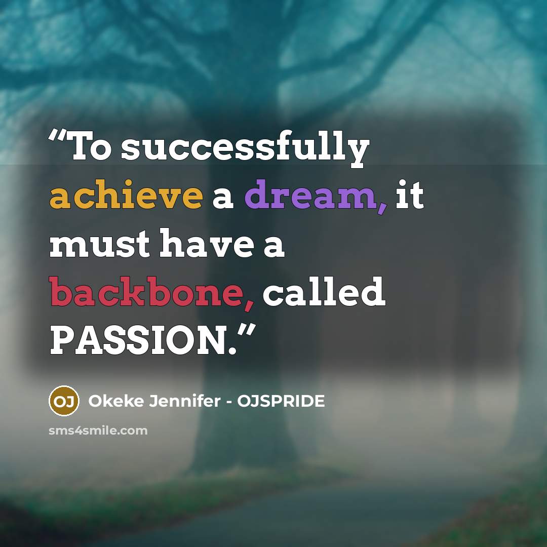 “To successfully achieve a dream, it must have a backbone, called PASSION.” quote by Okeke Jennifer - OJSPRIDE