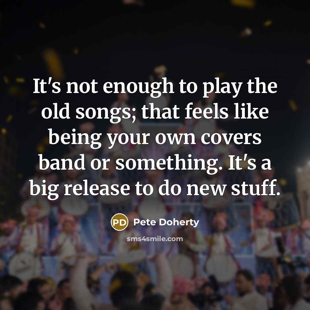 “It's not enough to play the old songs; that feels…” quote by Pete Doherty