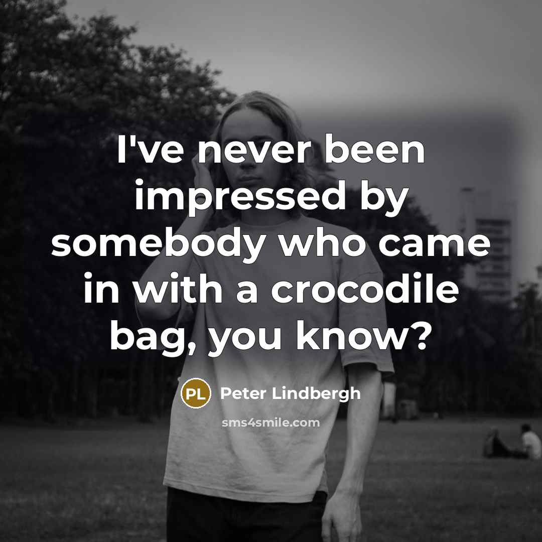 “I've never been impressed by somebody who came in with…” quote by Peter Lindbergh