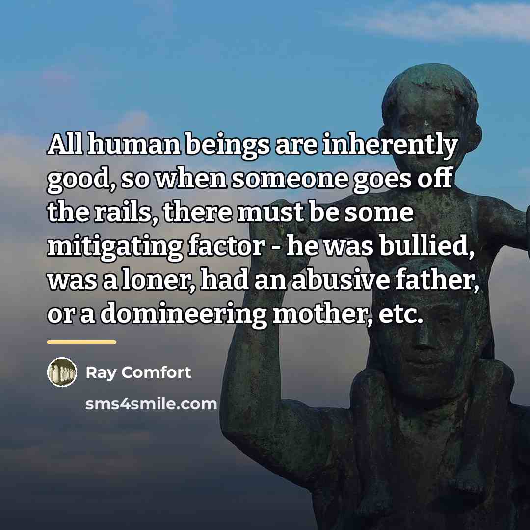“All human beings are inherently good, so when someone goes…” quote by Ray Comfort