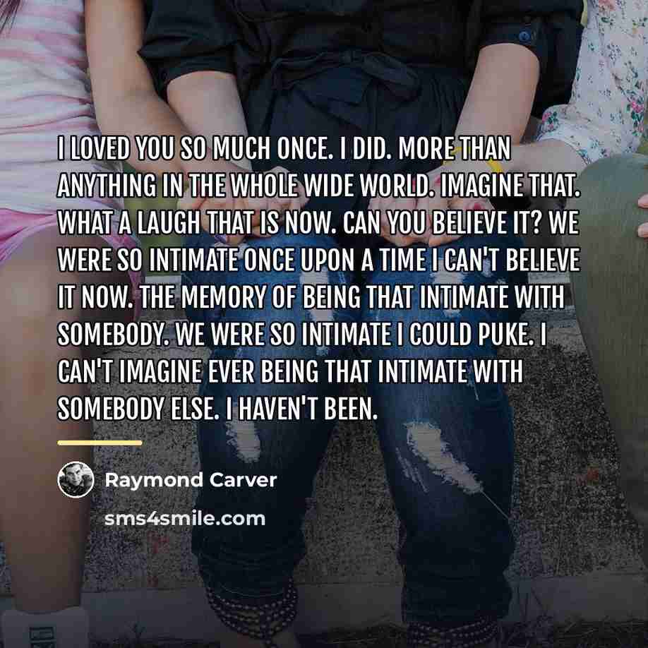 “I loved you so much once. I did. More than…” quote by Raymond Carver