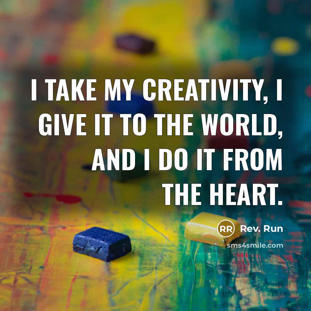 “I take my creativity, I give it to the world, and I do it from the heart.” quote by Rev. Run