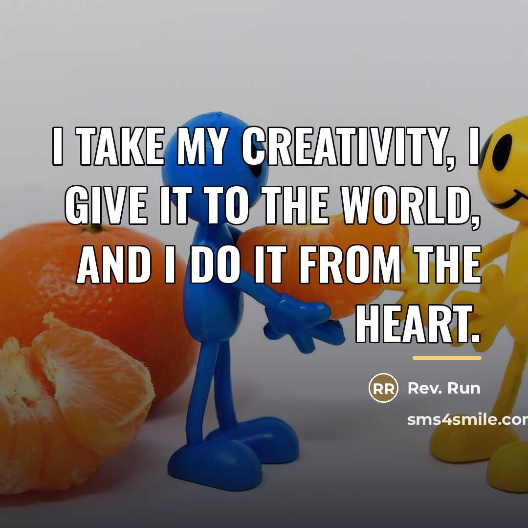 “I take my creativity, I give it to the world,…” quote by Rev. Run