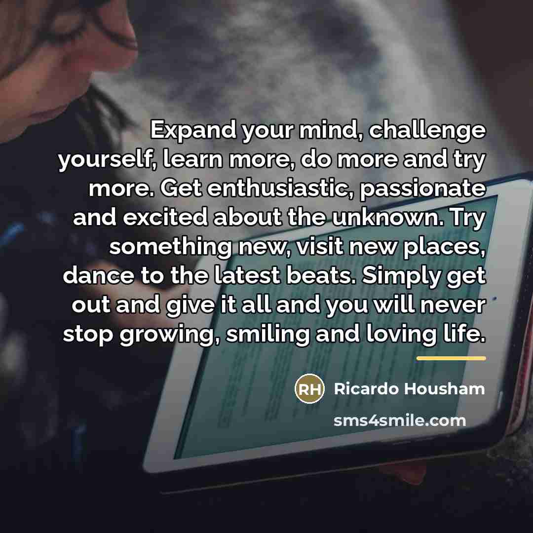 “Expand your mind, challenge yourself, learn more, do more and…” quote by Ricardo Housham