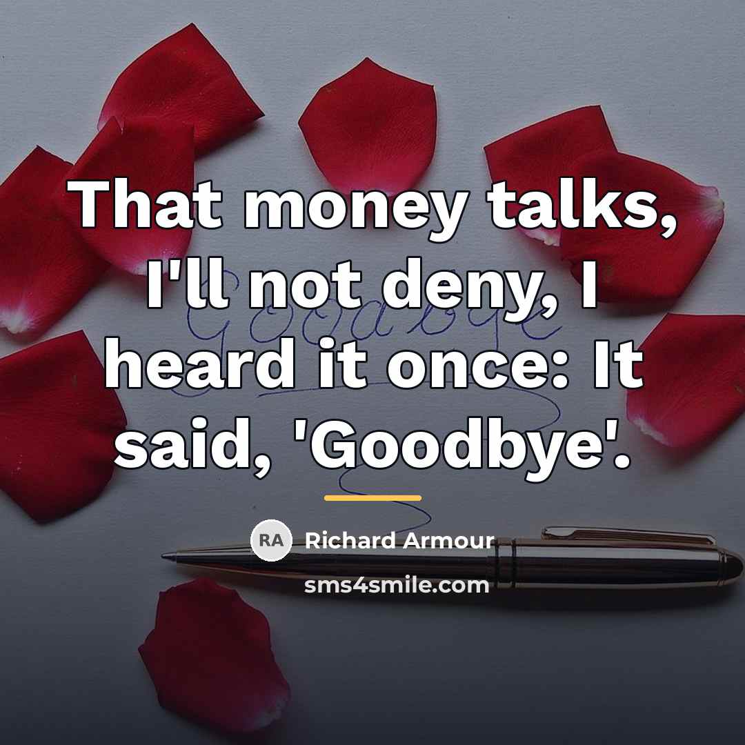 “That money talks, I'll not deny, I heard it once:…” quote by Richard Armour