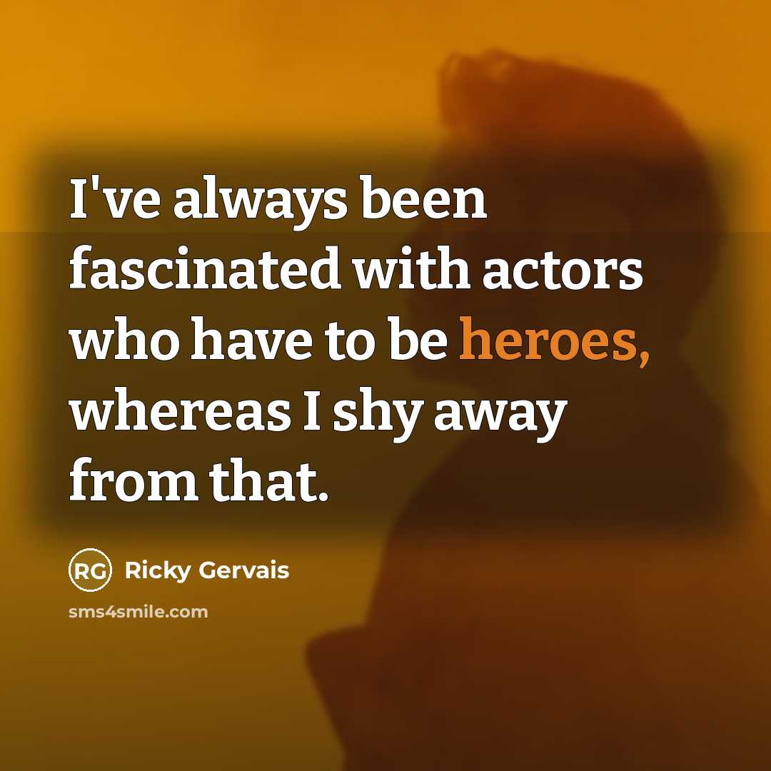 “I've always been fascinated with actors who have to be heroes, whereas I shy away from that.” quote by Ricky Gervais