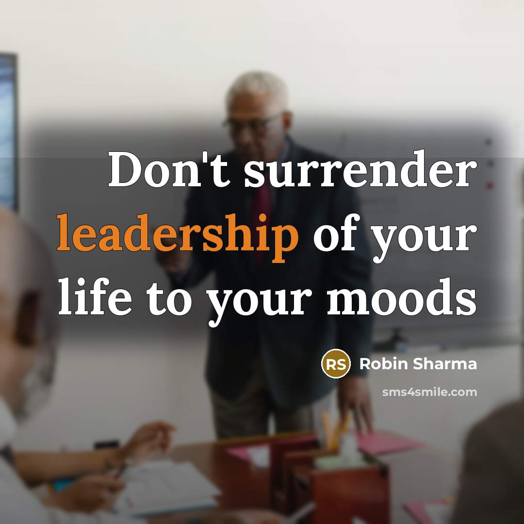 “Don't surrender leadership of your life to your moods…” quote by Robin Sharma