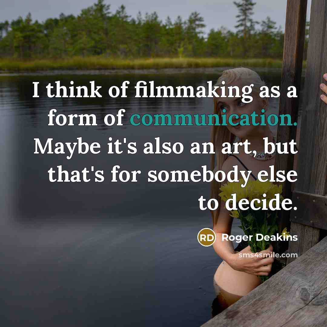“I think of filmmaking as a form of communication. Maybe…” quote by Roger Deakins