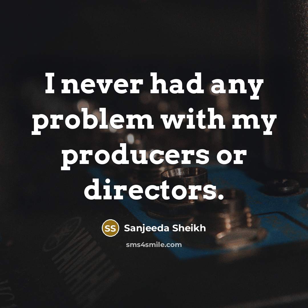 “I never had any problem with my producers or directors.…” quote by Sanjeeda Sheikh