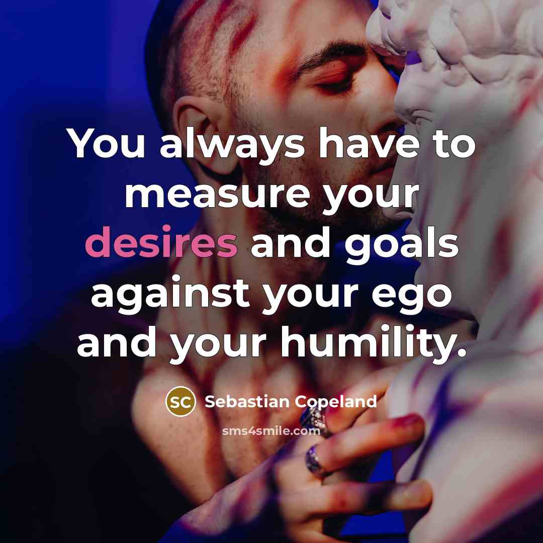 “You always have to measure your desires and goals against…” quote by Sebastian Copeland