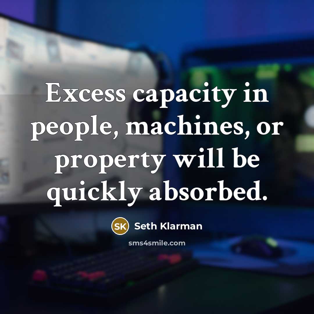 “Excess capacity in people, machines, or property will be quickly…” quote by Seth Klarman