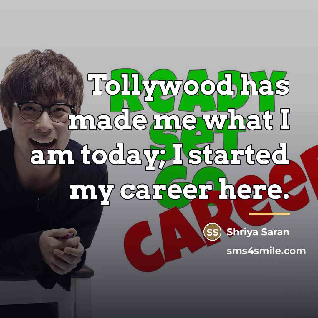 “Tollywood has made me what I am today; I started…” quote by Shriya Saran