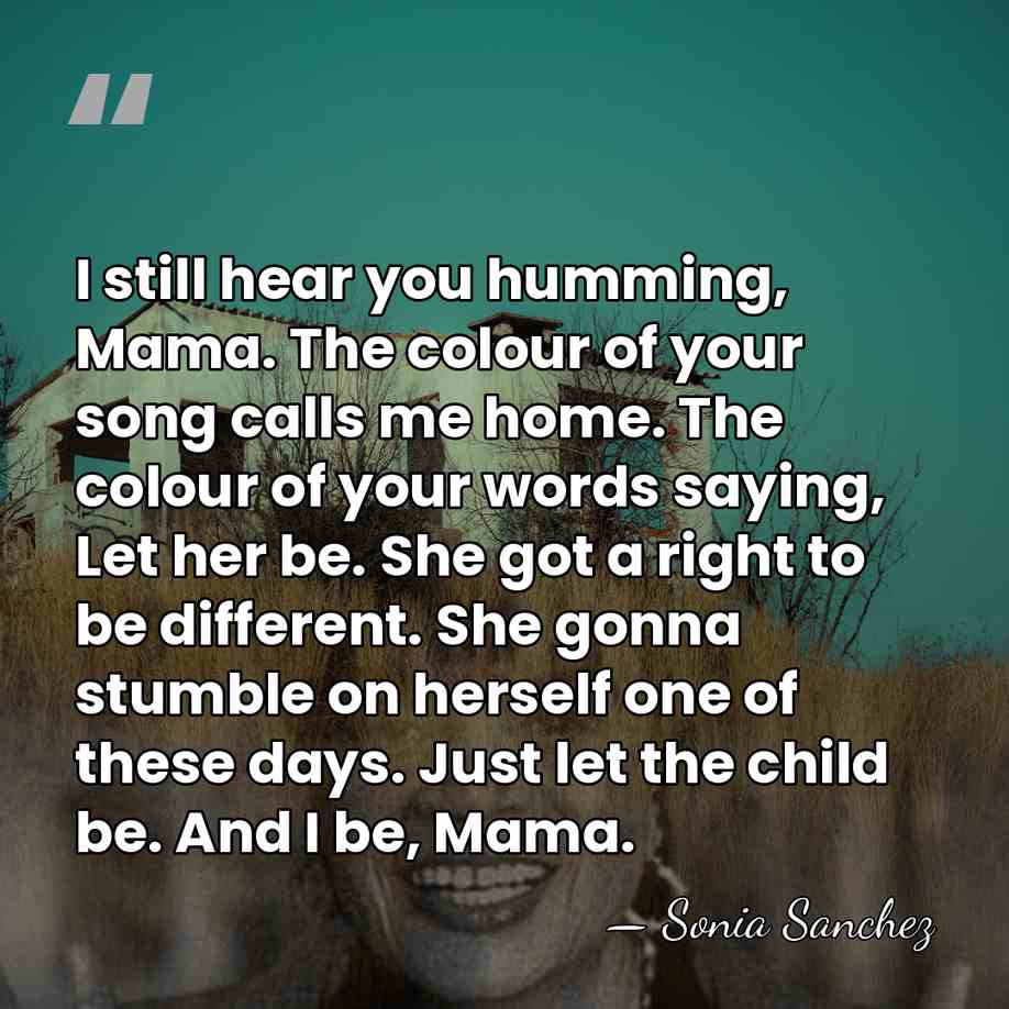 I still hear you humming, Mama. The colour of your song calls&hellip; - Sonia Sanchez