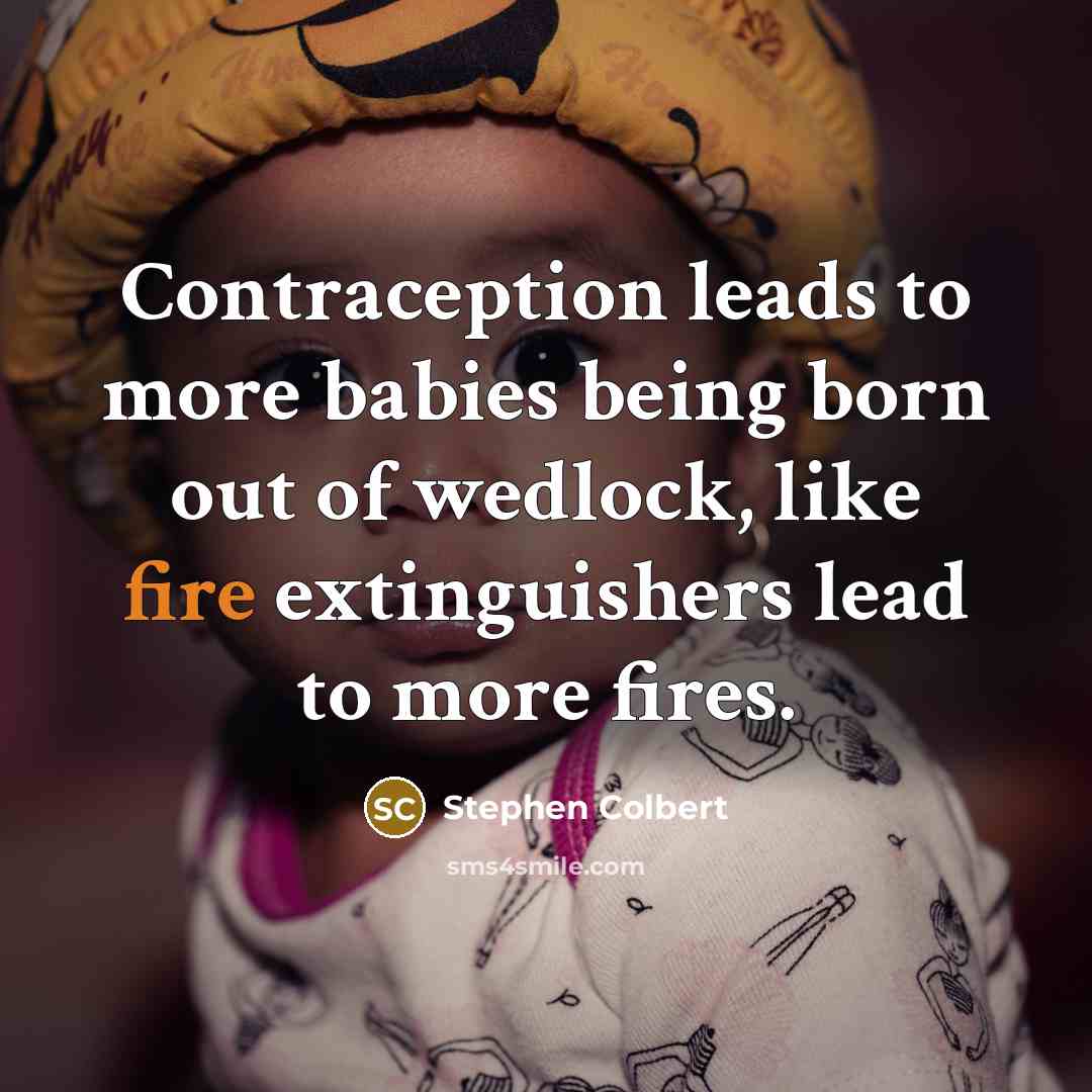 “Contraception leads to more babies being born out of wedlock,…” quote by Stephen Colbert