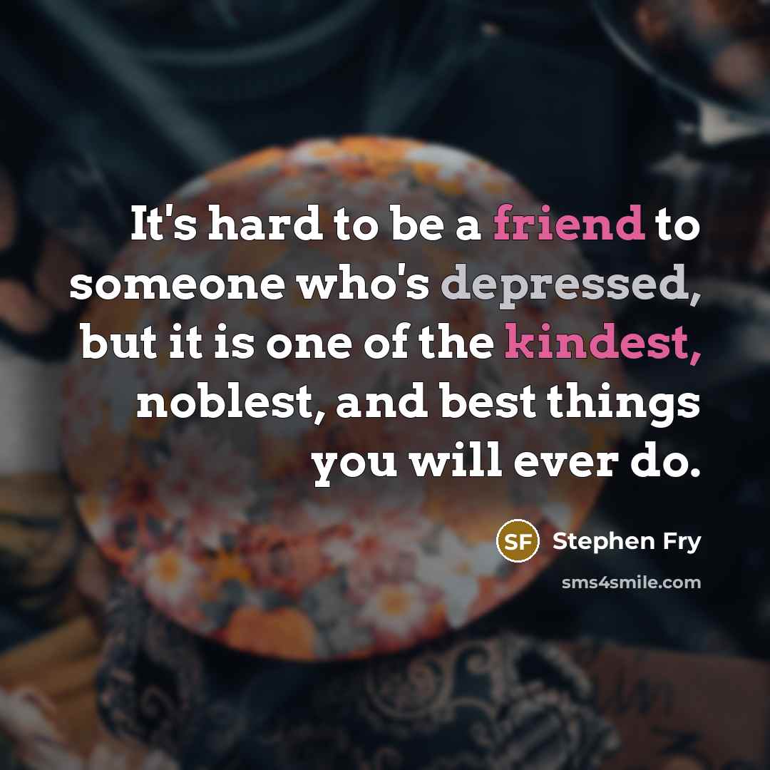 “It's hard to be a friend to someone who's depressed,…” quote by Stephen Fry