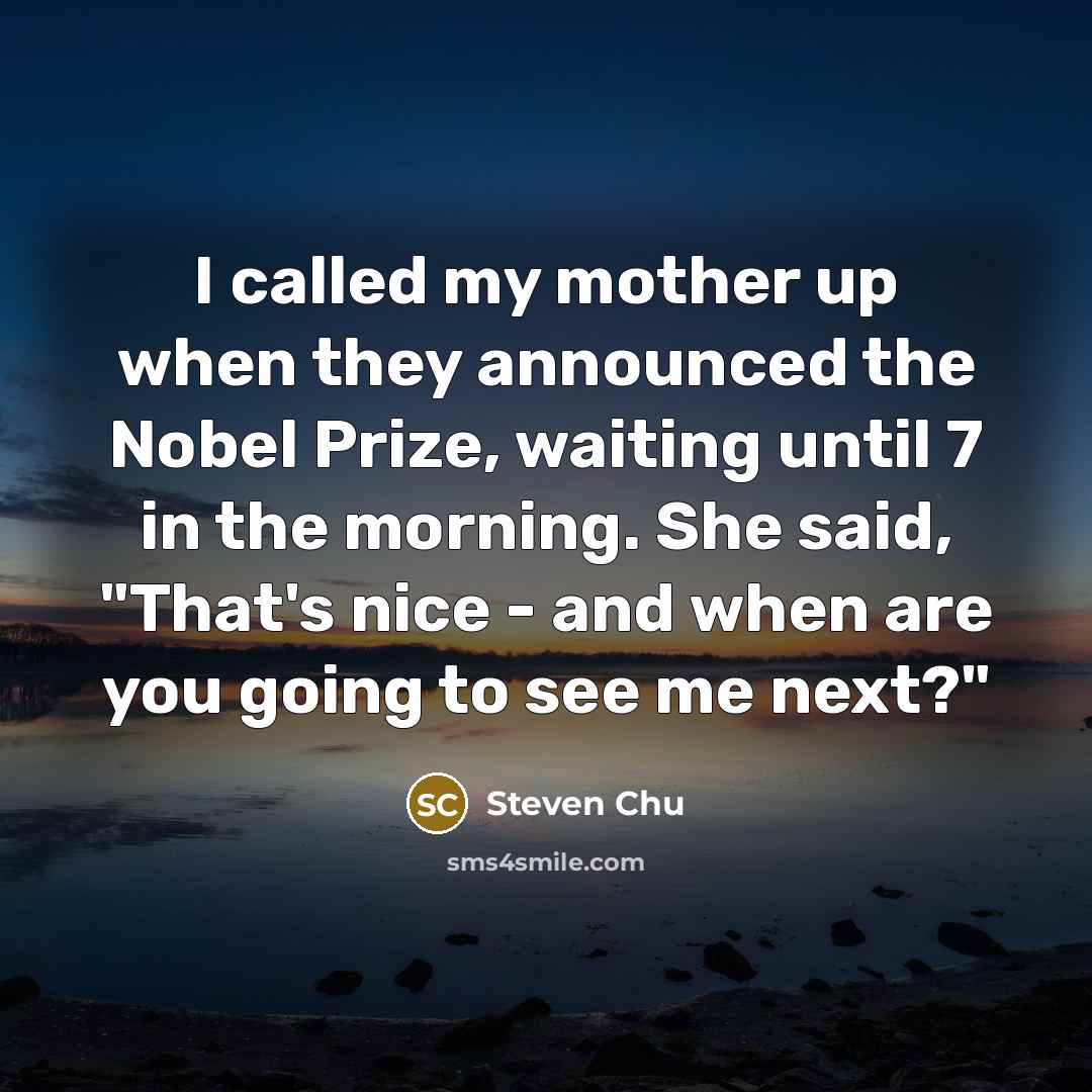 “I called my mother up when they announced the Nobel…” quote by Steven Chu