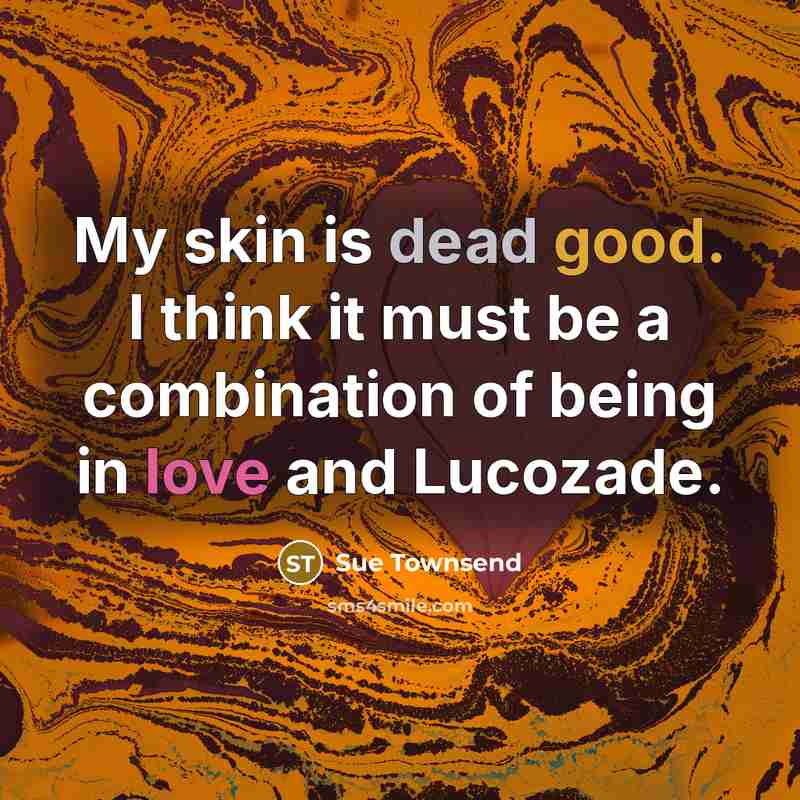 “My skin is dead good. I think it must be…” quote by Sue Townsend