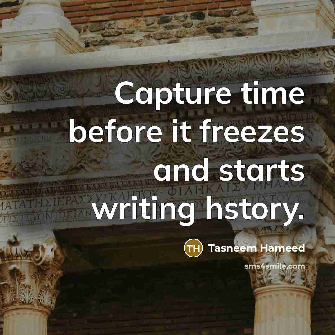“Capture time before it freezes and starts writing hstory.…” quote by Tasneem Hameed