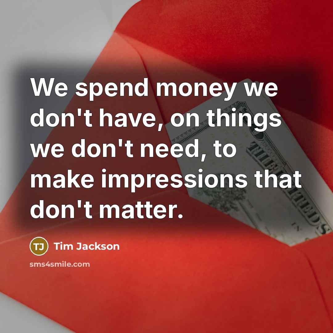 “We spend money we don't have, on things we don't…” quote by Tim Jackson