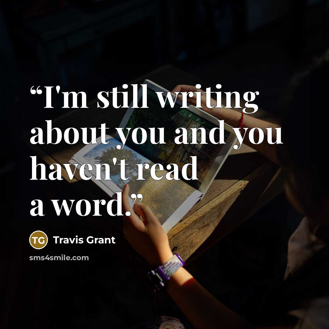 “I'm still writing about you and you haven't read a word.” quote by Travis Grant