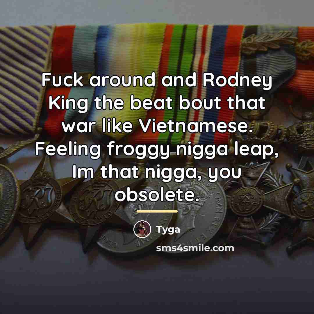 “Fuck around and Rodney King the beat bout that war…” quote by Tyga