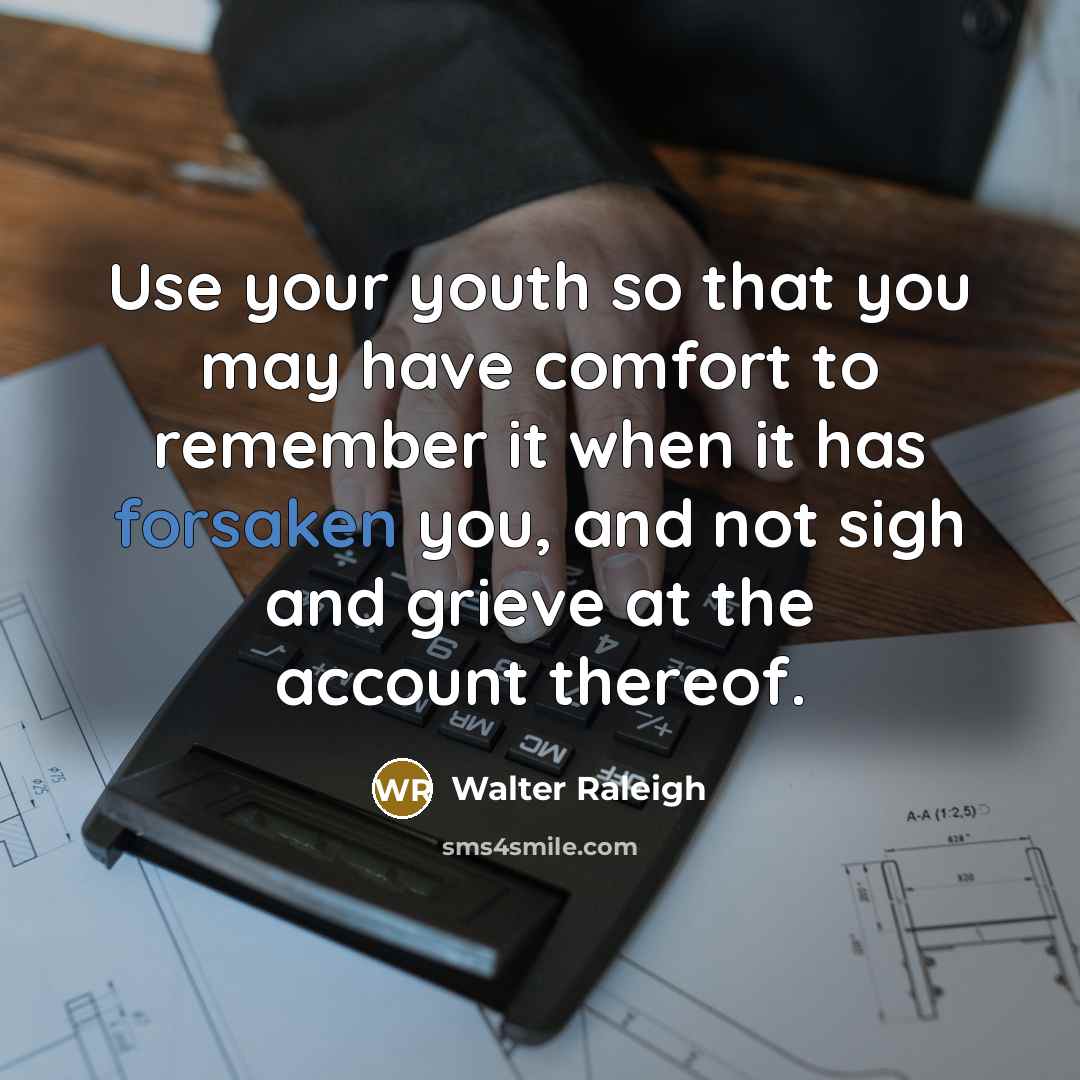 “Use your youth so that you may have comfort to…” quote by Walter Raleigh
