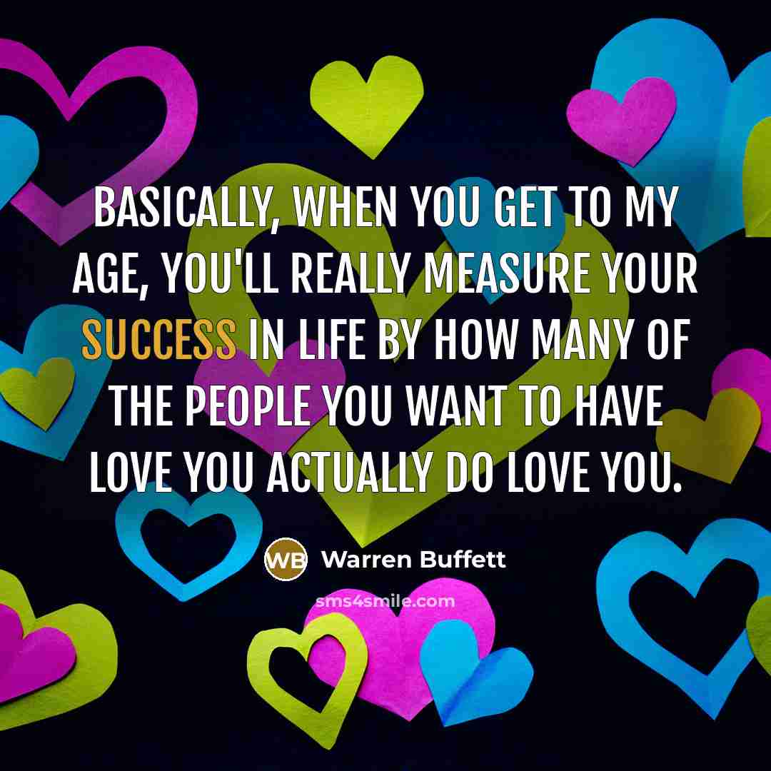 “Basically, when you get to my age, you'll really measure…” quote by Warren Buffett