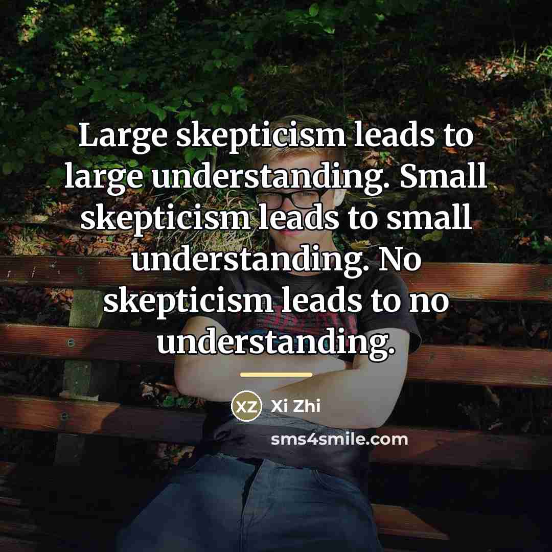 “Large skepticism leads to large understanding. Small skepticism leads to…” quote by Anonymous