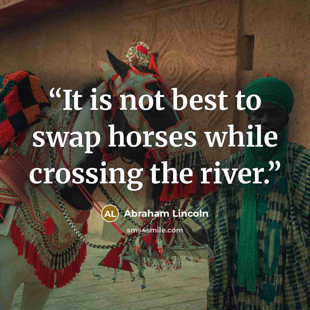 “It is not best to swap horses while crossing the river.” quote by Abraham Lincoln