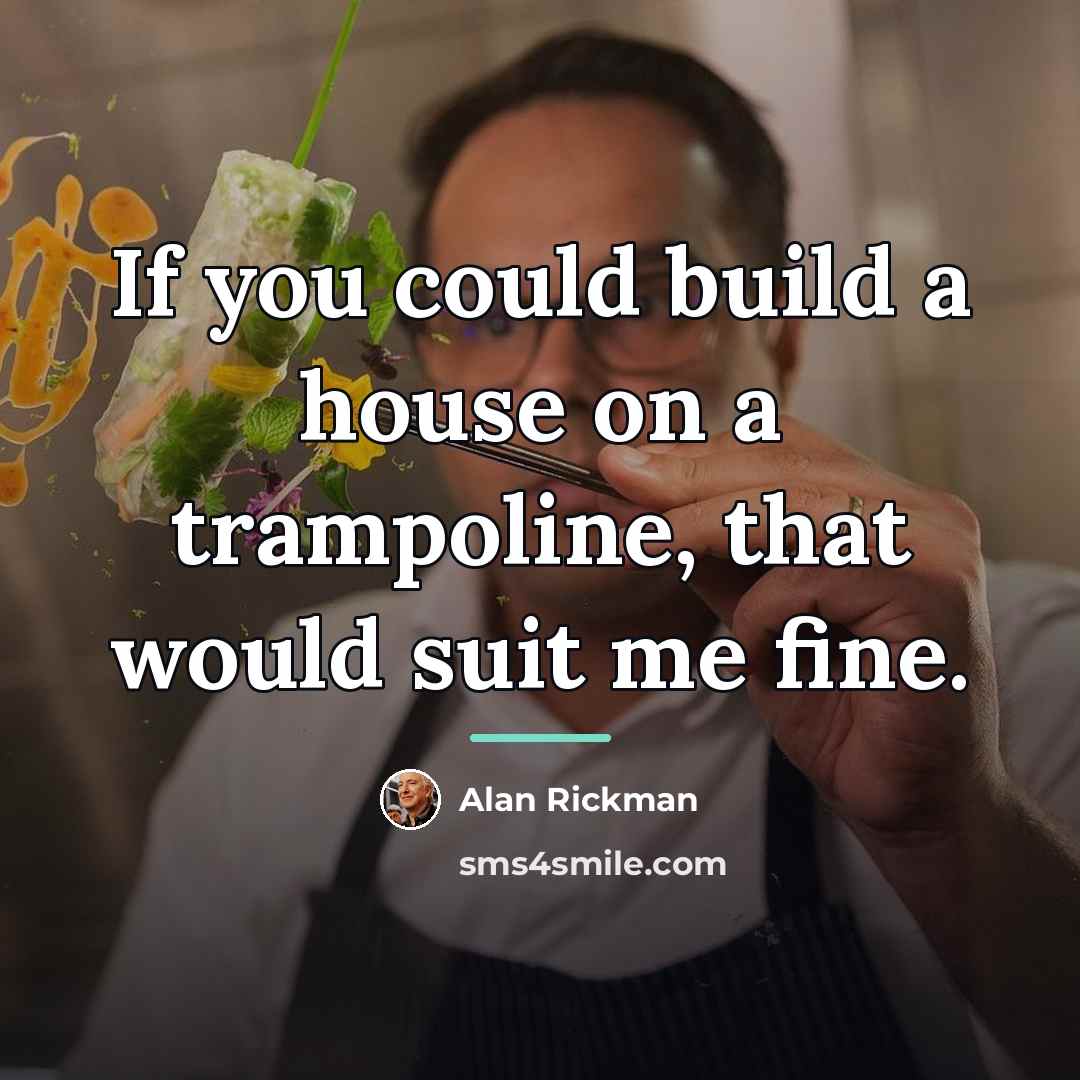 “If you could build a house on a trampoline, that…” quote by Alan Rickman