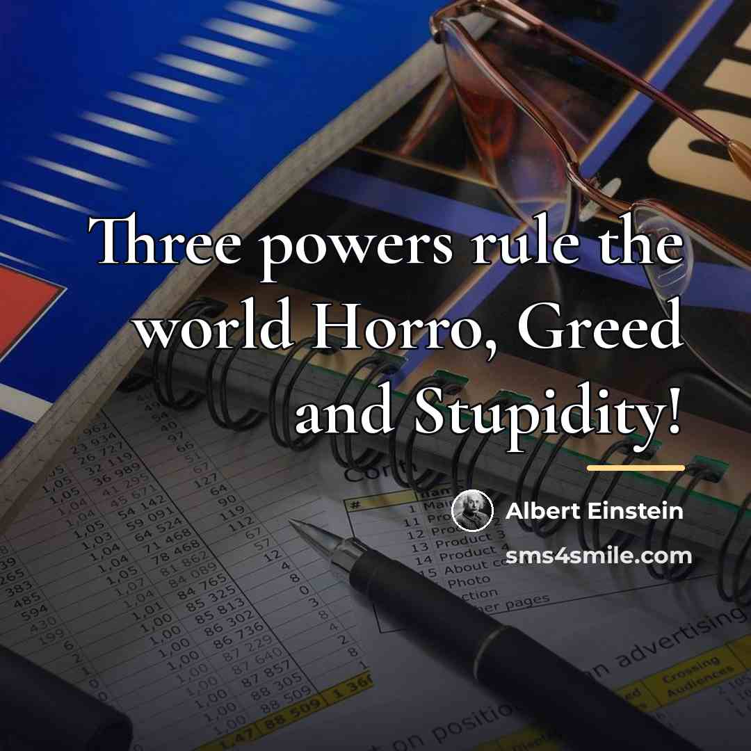 “Three powers rule the world Horro, Greed and Stupidity!…” quote by Albert Einstein