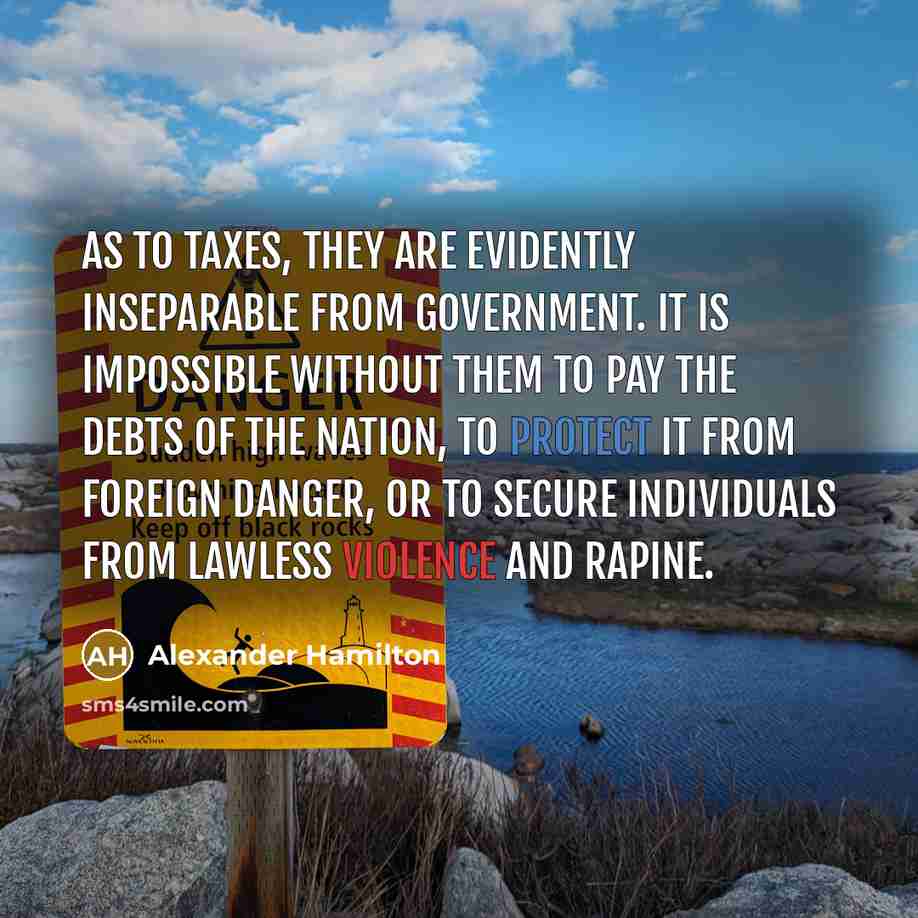 “As to Taxes, they are evidently inseparable from Government. It…” quote by Alexander Hamilton