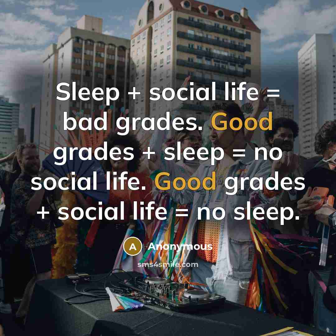 “Sleep + social life = bad grades. Good grades +…” quote by Anonymous